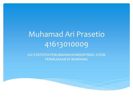 Muhamad Ari Prasetio 41613010009 UJI STATISTIK PERUBAHAN KONSENTRASI OZON PERMUKAAN DI BANDUNG.
