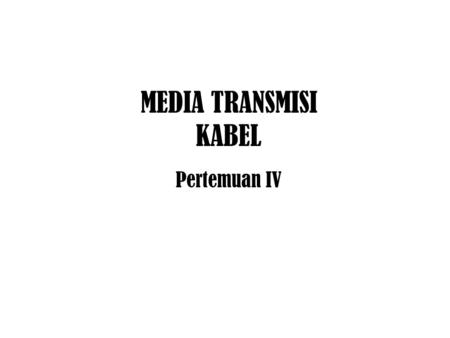MEDIA TRANSMISI KABEL Pertemuan IV.