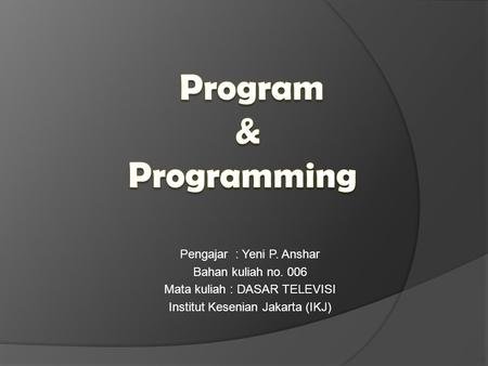 Program & Programming Pengajar : Yeni P. Anshar Bahan kuliah no. 006