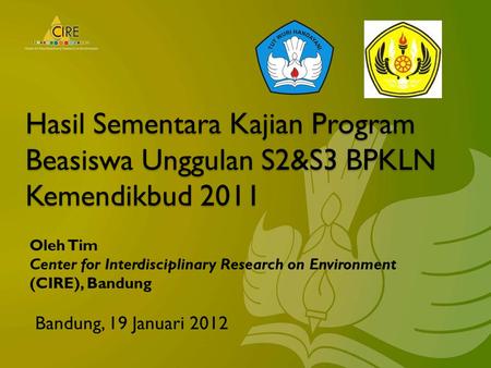 Hasil Sementara Kajian Program Beasiswa Unggulan S2&S3 BPKLN Kemendikbud 2011 Bandung, 19 Januari 2012 Oleh Tim Center for Interdisciplinary Research on.