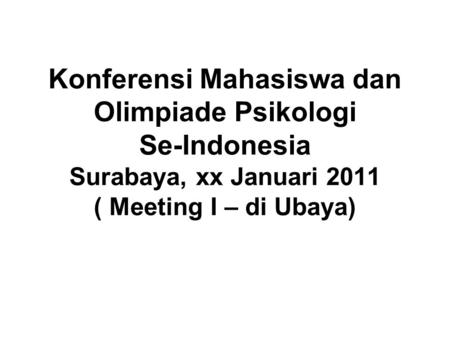 Konferensi Mahasiswa dan Olimpiade Psikologi Se-Indonesia Surabaya, xx Januari 2011 ( Meeting I – di Ubaya)