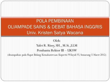 Oleh: Yafet R. Rissy, SH., M.Si.,LLM Pembantu Rektor III – UKSW (disampaikan pada Rapat Bidang Kemahasiswaan Kopertis Wilayah VI, Semarang 5 Maret 2012)