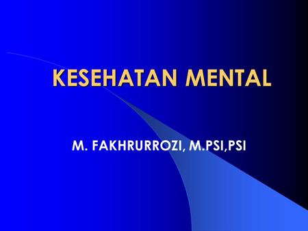 KESEHATAN MENTAL M. FAKHRURROZI, M.PSI,PSI.