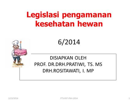 Legislasi pengamanan kesehatan hewan 6/2014 DISIAPKAN OLEH PROF. DR.DRH.PRATIWI, TS. MS DRH.ROSITAWATI, I. MP 2/23/2014PTS-RST-PKH-20141.