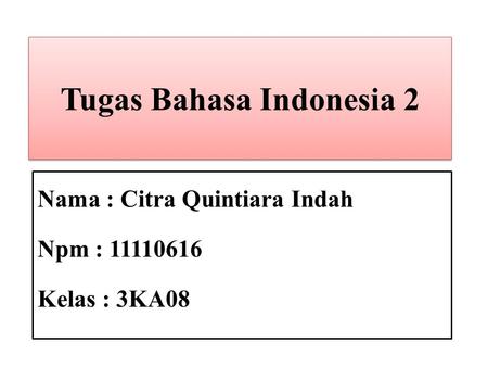 Tugas Bahasa Indonesia 2 Nama : Citra Quintiara Indah Npm : 11110616 Kelas : 3KA08.
