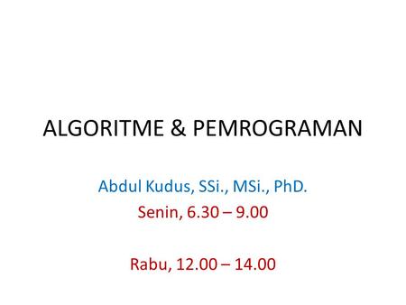 ALGORITME & PEMROGRAMAN Abdul Kudus, SSi., MSi., PhD. Senin, 6.30 – 9.00 Rabu, 12.00 – 14.00.