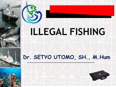 ILLEGAL FISHING Dr. SETYO UTOMO, SH., M.Hum.
