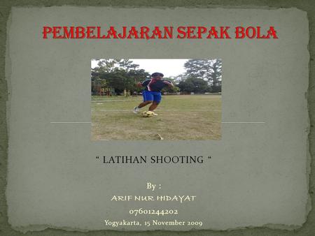 “ LATIHAN SHOOTING “ By : ARIF NUR HIDAYAT 07601244202 Yogyakarta, 15 November 2009.