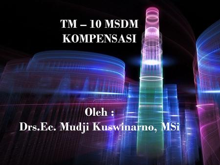 TM – 10 MSDM KOMPENSASI Oleh : Drs.Ec. Mudji Kuswinarno, MSi