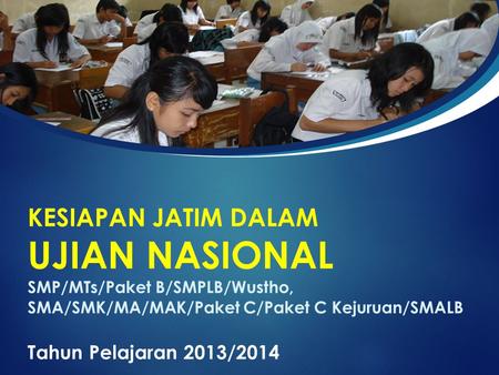 KESIAPAN JATIM DALAM UJIAN NASIONAL SMP/MTs/Paket B/SMPLB/Wustho, SMA/SMK/MA/MAK/Paket C/Paket C Kejuruan/SMALB Tahun Pelajaran 2013/2014.