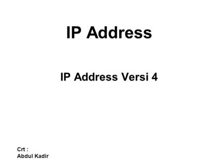 IP Address IP Address Versi 4 Crt : Abdul Kadir. IP Address versi 4 terdiri dari empat byte, dengan jumlah bit secara keseluruhan adalah 32 bit dan setiap.