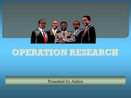 OPERATION RESEARCH Presented by Andira.