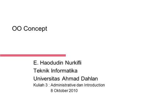 21-Aug-14 OO Concept E. Haodudin Nurkifli Teknik Informatika Universitas Ahmad Dahlan Kuliah 3 : Administrative dan Introduction 8 Oktober 2010.