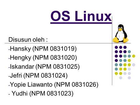 OS Linux Disusun oleh : - Hansky (NPM 0831019) - Hengky (NPM 0831020) - Iskandar (NPM 0831025) - Jefri (NPM 0831024) - Yopie Liawanto (NPM 0831026) - Yudhi.