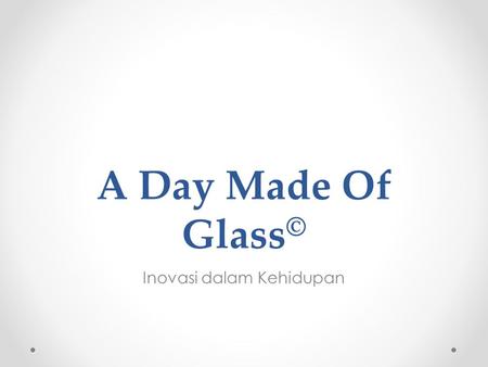 A Day Made Of Glass © Inovasi dalam Kehidupan. Pendahuluan Kebutuhan Aktivitas PergerakanEfisiensiPraktis “A Day Made Of Glass” menjawab kebutuhan aktivitas.