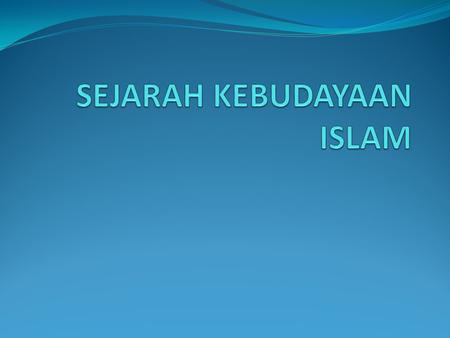 SEJARAH KEBUDAYAAN ISLAM