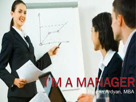 By. Elia Ardyan, MBA. Manager is…?? Manajer adalah setiap orang yang mempunyai tanggung jawab atas bawahan dan sumber daya-sumber daya lainnya.