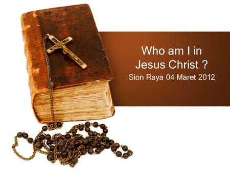 Who am I in Jesus Christ ? Sion Raya 04 Maret 2012.