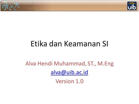 Etika dan Keamanan SI Alva Hendi Muhammad, ST., M.Eng Version 1.0.