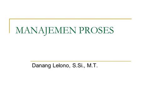 MANAJEMEN PROSES Danang Lelono, S.Si., M.T..
