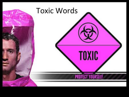 Toxic Words. The tongue has the power of life and death… Prov 18:21 Hidup dan mati dikuasai lidah, siapa suka menggemakannya, akan memakan buahnya. Toxic—anything.