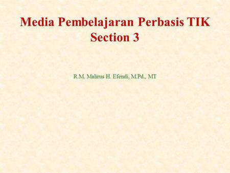 1 R.M. Mahrus H. Efendi, M.Pd., MT Media Pembelajaran Perbasis TIK Section 3.