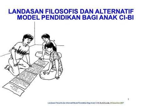 Landasan Filosofis dan Alternatif Model Pendidikan Bagi Anak CI-BI, Ravik Karsidi, 29 Desember 2007 1 LANDASAN FILOSOFIS DAN ALTERNATIF MODEL PENDIDIKAN.