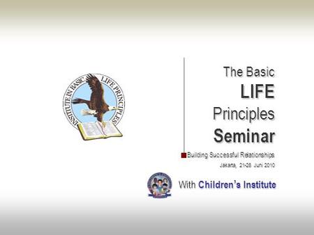 The Basic The BasicLIFEPrinciplesSeminar Building Successful Relationships Jakarta, 21-26 Juni 2010 With Children ’ s Institute With Children ’ s Institute.