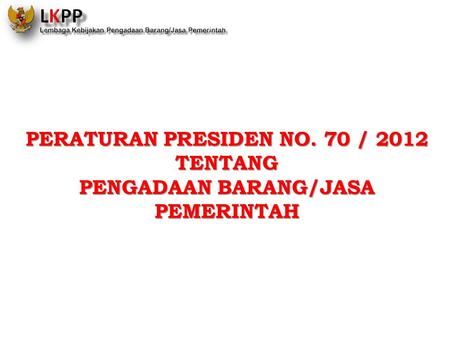 PERATURAN PRESIDEN NO. 70 / 2012 PENGADAAN BARANG/JASA