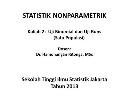 STATISTIK NONPARAMETRIK Kuliah 2: Uji Binomial dan Uji Runs (Satu Populasi) Dosen: Dr. Hamonangan Ritonga, MSc Sekolah Tinggi Ilmu Statistik.