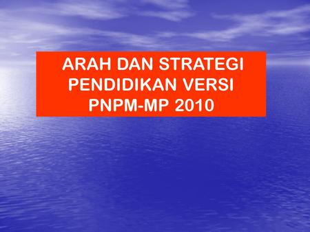ARAH DAN STRATEGI PENDIDIKAN VERSI PNPM-MP 2010.