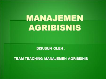 MANAJEMEN AGRIBISNIS DISUSUN OLEH : TEAM TEACHING MANAJEMEN AGRIBISNIS.