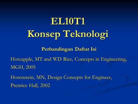 EL10T1 Konsep Teknologi Perbandingan Daftar Isi Hotzapple, MT and WD Rice, Concepts in Engineering, MGH, 2005 Horenstein, MN, Design Concepts for Engineer,