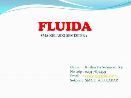 FLUIDA Nama : Ruslan Tri Setiawan, S.si No telp : 0274 7872459   Sekolah : SMA IT ABU BAKAR SMA KELAS XI SEMESTER.