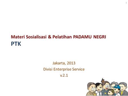 Materi Sosialisasi & Pelatihan PADAMU NEGRI PTK Jakarta, 2013 Divisi Enterprise Service v.2.1 1.