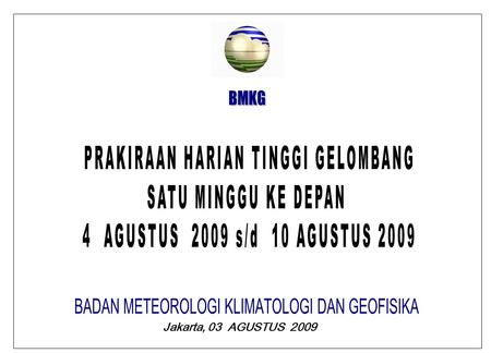 Jakarta, 03 AGUSTUS 2009. BMKG PRAKIRAAN TINGGI GELOMBANG SELASA, 04 AGUSTUS 2009 GELOMBANG DAPAT TERJADI 2,0 M S/D 3.0 M DI : LAUT NATUNA, SELAT MALAKA.
