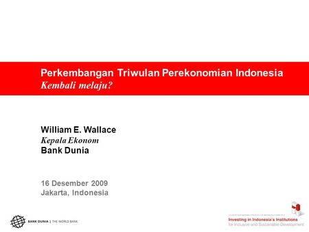 Perkembangan Triwulan Perekonomian Indonesia Kembali melaju? William E. Wallace Kepala Ekonom Bank Dunia 16 Desember 2009 Jakarta, Indonesia.