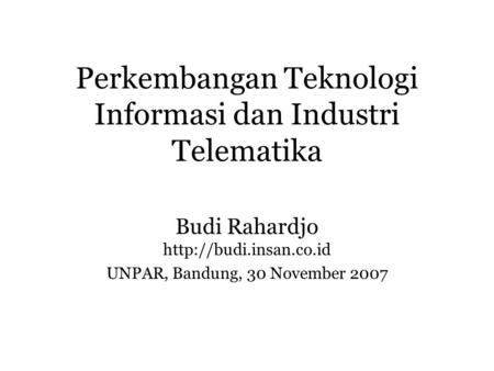 Perkembangan Teknologi Informasi dan Industri Telematika Budi Rahardjo  UNPAR, Bandung, 30 November 2007.