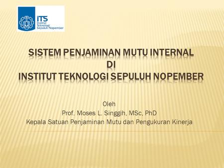 Oleh Prof. Moses L. Singgih, MSc, PhD Kepala Satuan Penjaminan Mutu dan Pengukuran Kinerja.