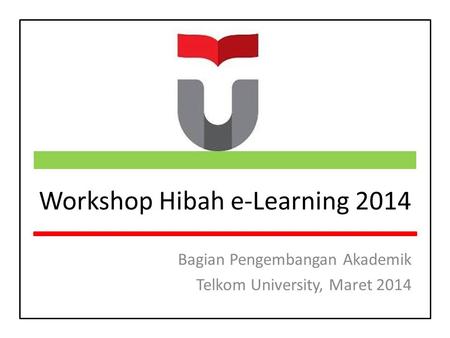 Workshop Hibah e-Learning 2014 Bagian Pengembangan Akademik Telkom University, Maret 2014.