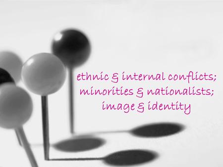 Ethnic & internal conflicts; minorities & nationalists; image & identity.