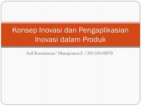 Arif Kurniawan/ Manajemen E /20110410070 Konsep Inovasi dan Pengaplikasian Inovasi dalam Produk.