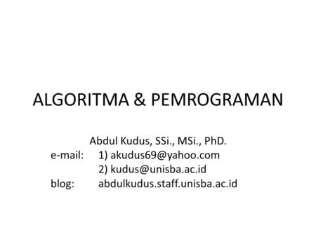 ALGORITMA & PEMROGRAMAN Abdul Kudus, SSi., MSi., PhD.  1) 2) blog: abdulkudus.staff.unisba.ac.id.