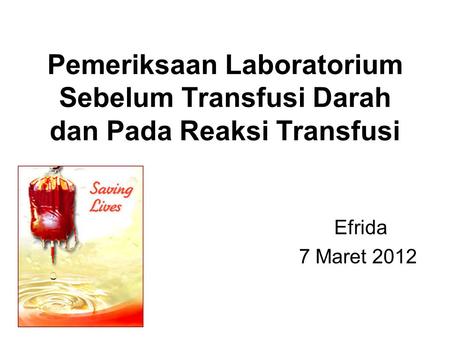 Pemeriksaan Laboratorium Sebelum Transfusi Darah dan Pada Reaksi Transfusi Efrida 7 Maret 2012.