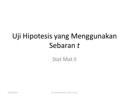 Uji Hipotesis yang Menggunakan Sebaran t Stat Mat II 25/05/2011Dr. Rahma Fitriani, S.Si., M.Sc.