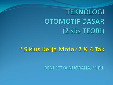 TEKNOLOGI OTOMOTIF DASAR (2 sks TEORI) * Siklus Kerja Motor 2 & 4 Tak