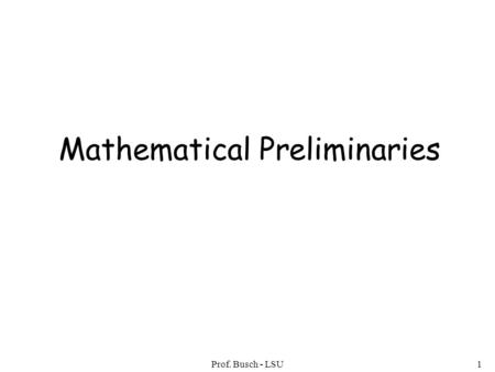 Prof. Busch - LSU1 Mathematical Preliminaries. Prof. Busch - LSU2 Mathematical Preliminaries Sets Functions Relations Graphs Proof Techniques.