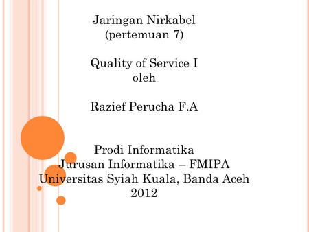 Jaringan Nirkabel (pertemuan 7) Quality of Service I oleh Razief Perucha F.A Prodi Informatika Jurusan Informatika – FMIPA Universitas Syiah Kuala, Banda.