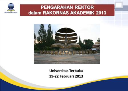PENGARAHAN REKTOR dalam RAKORNAS AKADEMIK 2013 Universitas Terbuka 19-22 Februari 2013.