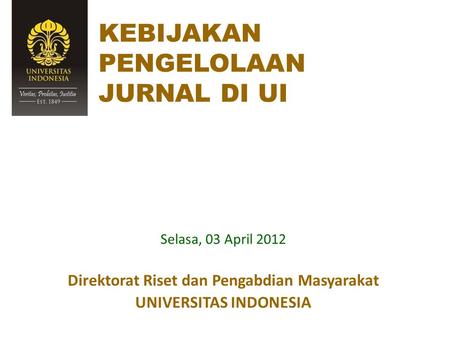 KEBIJAKAN PENGELOLAAN JURNAL DI UI Selasa, 03 April 2012 Direktorat Riset dan Pengabdian Masyarakat UNIVERSITAS INDONESIA.